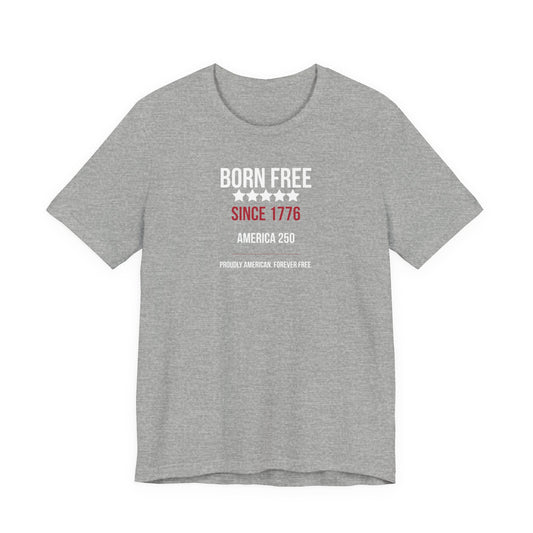 Born Free Since 1776 T-Shirt — Patriotic America 250 Independence Day Tee