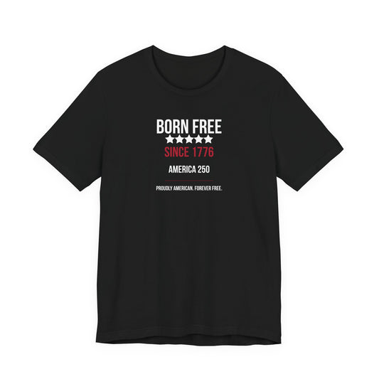 Born Free Since 1776 T-Shirt — Patriotic America 250 Independence Day Tee